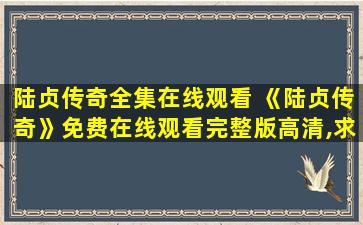 陆贞传奇全集在线观看 《陆贞传奇》*完整版高清,求百度网盘资源